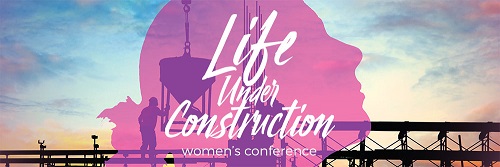 Life Under Construction Women's Conference